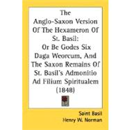 The Anglo-saxon Version of the Hexameron of St. Basil: Or Be Godes Six Daga Weorcum, and the Saxon Remains of St. Basil's Admonitio Ad Filium Spiritualem 1848