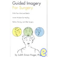 Guided Imagery for Surgery: Enlist Your Mind and Body's Innate Wisdom for Healing Before, During and After Surgery