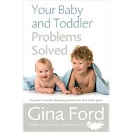 Your Baby and Toddler Problems Solved A Parent's Trouble-shooting Guide to the First Three Years