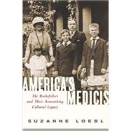 America's Medicis: The Rockefellers and Their Astonishing Cultural Legacy