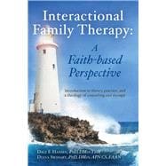 Interactional Family Therapy: A Faith-based Perspective Introduction to theory, practice, and a theology of counseling and therapy