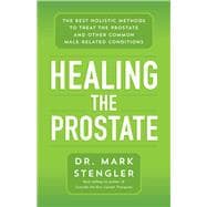 Healing the Prostate The Best Holistic Methods to Treat the Prostate and Other Common Male-Related Conditions