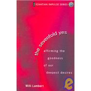 The Sevenfold Yes: Affirming The Goodness Of Our Deepest Desires