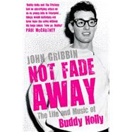 Not Fade Away The Life and Music of Buddy Holly