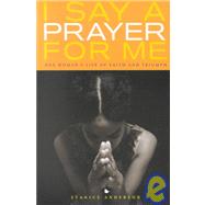 I Say a Prayer for Me : One Woman's Life of Faith and Triumph