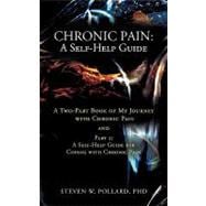 Chronic Pain: A Self-Help Guide : A Two-Part Book of My Journey with Chronic Pain and Part 2: A Self-Help Guide for Coping with Chronic Pain