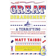 Great Derangement : A Terrifying True Story of War, Politics, and Religion at the Twilight of the American Empire