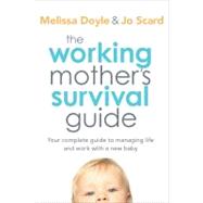 The Working Mother's Survival Guide Your Complete Guide to Managing Life and Work with a New Baby