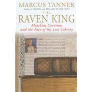 The Raven King; Matthias Corvinus and the Fate of His Lost Library