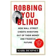 Robbing You Blind: Protecting Your Money from Wall Street's Hidden Costs and Half-Truths : Moneymaking Strategies for Today's Investor