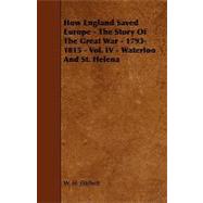 How England Saved Europe: The Story of the Great War - 1793-1815 - Vol. IV - Waterloo and St. Helena