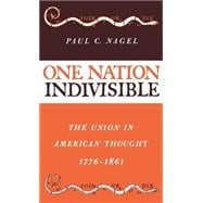 One Nation Indivisible The Union in American Thought 1776-1861