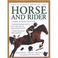 The Ultimate Book of the Horse and Rider A complete encyclopedia of horse breeds; a practical training course on how to ride, shown in step-by-step photographs; a visual directory of riding equipment