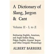 A Dictionary of Slang, Jargon & Cant - Embracing English, American, and Anglo-Indian Slang, Pidgin English, Gypsies' Jargon and Other Irregular Phraseology - Volume II - L to Z