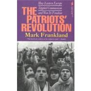 The Patriots' Revolution How Eastern Europe Toppled Communism and Won Its Freedom
