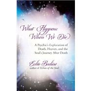 What Happens When We Die A Psychic's Exploration of Death, Heaven, and the Soul's Journey After Death