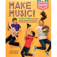 Make Music! A Kid’s Guide to Creating Rhythm, Playing with Sound, and Conducting and Composing Music