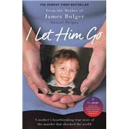 I Let Him Go A Mother's Heartbreaking True Story of the Murder that Shocked the World