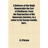 A Defence of the Right Honourable the Earl of Shelburne, from the Reproaches of His Numerous Enemies, in a Letter to Sir George Saville, Bart.: And Intended for the Direction of All Other Members of Parliament, Whose Object Is Rather to Restore the Glory of the British Empire, Than Administer