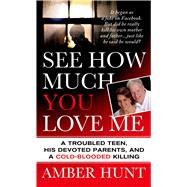 See How Much You Love Me A Troubled Teen, His Devoted Parents, and a Cold-Blooded Killing