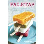 Paletas Authentic Recipes for Mexican Ice Pops, Shaved Ice & Aguas Frescas [A Cookbook]