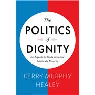 The Politics of Dignity An Agenda to Unite America's Moderate Majority