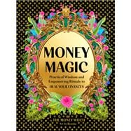 Money Magic Practical Wisdom and Empowering Rituals to Heal Your Finances