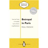 Betrayal in Paris How the Treaty of Versailles Led to China's Long Revolution,9780143800354