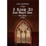I Know All Save Myself Alone: The Play