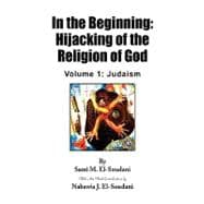 In the Beginning: Hijacking of the Religion of God : Volume 1: Judaism