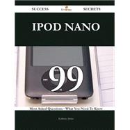 IPod Nano 99 Success Secrets - 99 Most Asked Questions On IPod Nano - What You Need To Know