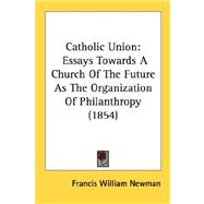 Catholic Union : Essays Towards A Church of the Future As the Organization of Philanthropy (1854)