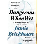 Dangerous When Wet A Memoir of Booze, Sex, and My Mother