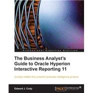 Business Analyst's Guide to Oracle Hyperion Interactive Reporting 11 : Quickly master this extremely robust and powerful business intelligence Tool