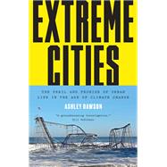 Extreme Cities The Peril and Promise of Urban Life in the Age of Climate Change