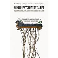 While Psychiatry Slept Reawakening the Imagination in Therapy