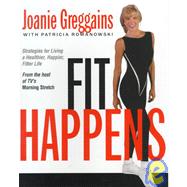 Fit Happens : Strategies for Living a Healthier, Happier, Fitter Life