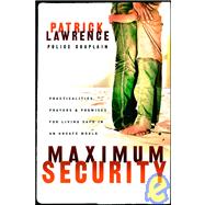 Maximum Security : Practicalities, Prayers, and Promises for Living Safe in an Unsafe World