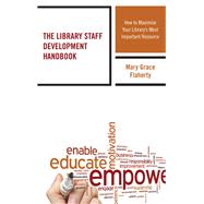 The Library Staff Development Handbook How to Maximize Your Library’s Most Important Resource