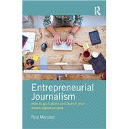 Entrepreneurial Journalism: How to Go It Alone And Launch Your Dream Digital Project