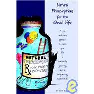 Natural Prescriptions for the Good Life : A Fun and Easy Approach to Make Your Life a Continually Growing and an Invigorating Experience