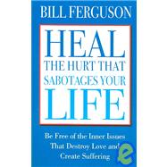 Heal the Hurt That Sabotages Your Life : Be Free of the Inner Issues That Destroy Love and Create Suffering