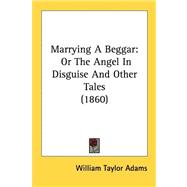 Marrying a Beggar : Or the Angel in Disguise and Other Tales (1860)