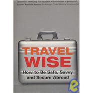 Travel Wise How to Be Safe, Savvy and Secure Abroad