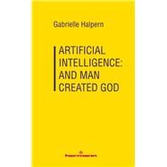 Artificial Intelligence: And Man Created God