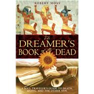 The Dreamer's Book of the Dead: A Soul Traveler's Guide to Death, Dying, And the Other Side