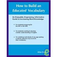 How to Build an Educated Vocabulary : An Enjoyable, Engrossing, Informative Guide to Increasing Word Knowledge
