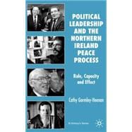 Political Leadership and the Northern Ireland Peace Process Role, Capacity and Effect