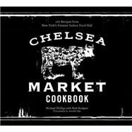 Chelsea Market Cookbook 100 Recipes from New York's Premier Indoor Food Hall
