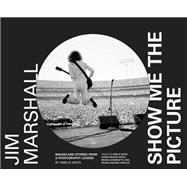 Jim Marshall: Show Me the Picture Images and Stories from a Photography Legend (Jim Marshall Photography Book, Music History Photo Book)